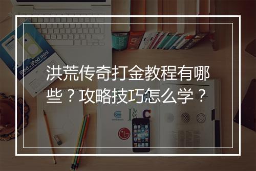 洪荒传奇打金教程有哪些？攻略技巧怎么学？