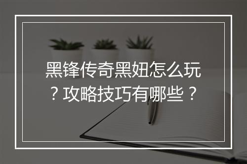 黑锋传奇黑妞怎么玩？攻略技巧有哪些？