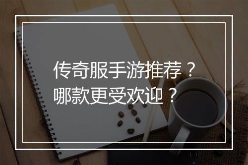 传奇服手游推荐？哪款更受欢迎？