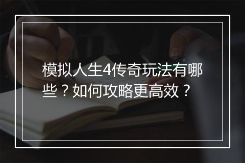 模拟人生4传奇玩法有哪些？如何攻略更高效？