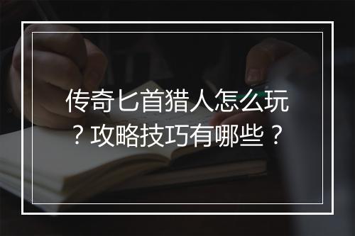 传奇匕首猎人怎么玩？攻略技巧有哪些？