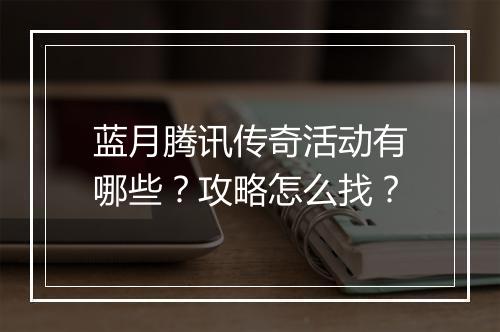 蓝月腾讯传奇活动有哪些？攻略怎么找？
