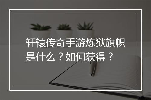 轩辕传奇手游炼狱旗帜是什么？如何获得？