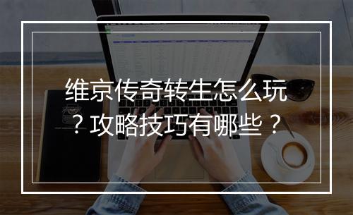 维京传奇转生怎么玩？攻略技巧有哪些？