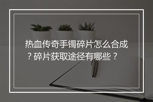 热血传奇手镯碎片怎么合成？碎片获取途径有哪些？