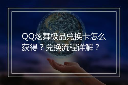 QQ炫舞极品兑换卡怎么获得？兑换流程详解？