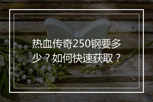 热血传奇250钢要多少？如何快速获取？