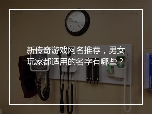 新传奇游戏网名推荐，男女玩家都适用的名字有哪些？