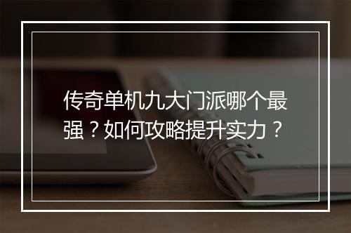 传奇单机九大门派哪个最强？如何攻略提升实力？