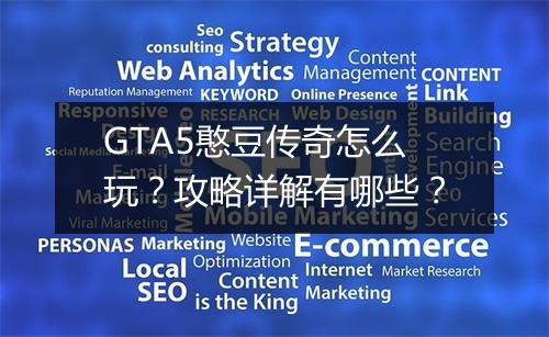GTA5憨豆传奇怎么玩？攻略详解有哪些？