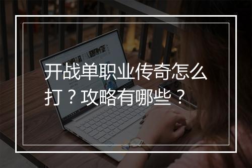 开战单职业传奇怎么打？攻略有哪些？