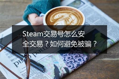 Steam交易号怎么安全交易？如何避免被骗？