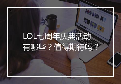 LOL七周年庆典活动有哪些？值得期待吗？