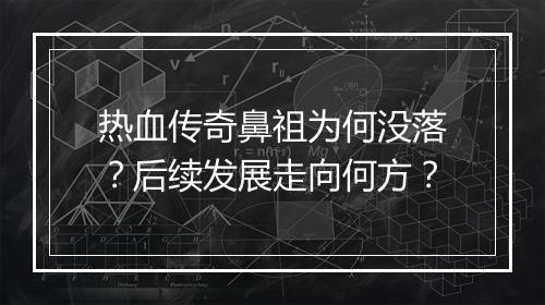 热血传奇鼻祖为何没落？后续发展走向何方？