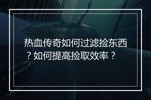 热血传奇如何过滤捡东西？如何提高捡取效率？