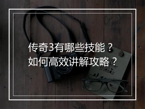 传奇3有哪些技能？如何高效讲解攻略？