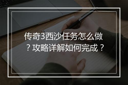 传奇3西沙任务怎么做？攻略详解如何完成？