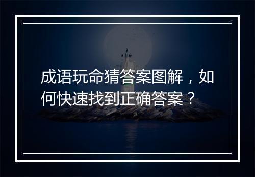 成语玩命猜答案图解，如何快速找到正确答案？