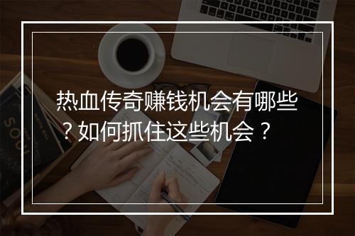 热血传奇赚钱机会有哪些？如何抓住这些机会？
