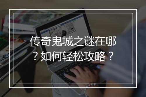传奇鬼城之谜在哪？如何轻松攻略？