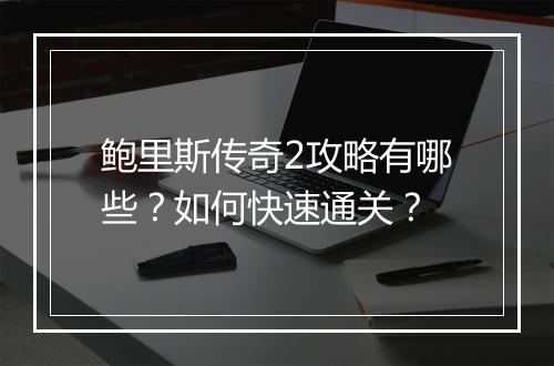 鲍里斯传奇2攻略有哪些？如何快速通关？