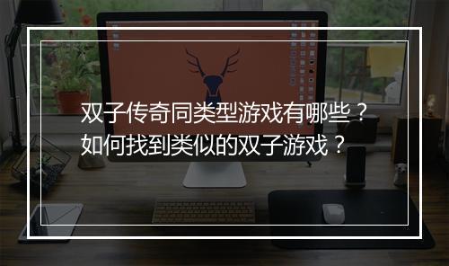 双子传奇同类型游戏有哪些？如何找到类似的双子游戏？