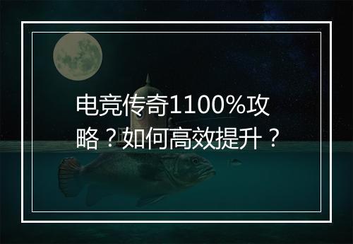 电竞传奇1100%攻略？如何高效提升？