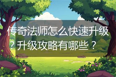 传奇法师怎么快速升级？升级攻略有哪些？