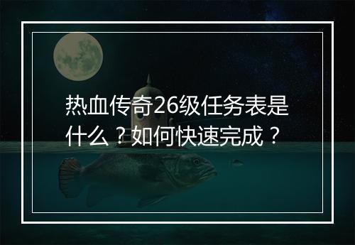 热血传奇26级任务表是什么？如何快速完成？