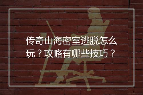 传奇山海密室逃脱怎么玩？攻略有哪些技巧？