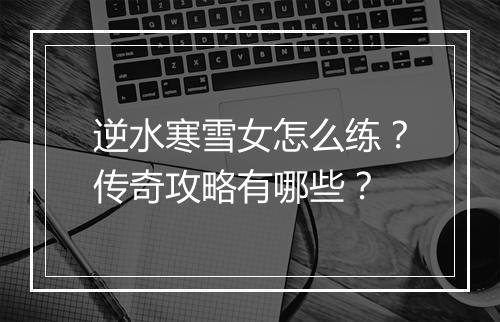 逆水寒雪女怎么练？传奇攻略有哪些？