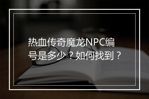 热血传奇魔龙NPC编号是多少？如何找到？