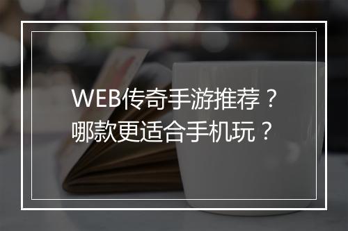 WEB传奇手游推荐？哪款更适合手机玩？