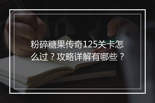 粉碎糖果传奇125关卡怎么过？攻略详解有哪些？