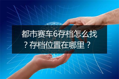 都市赛车6存档怎么找？存档位置在哪里？