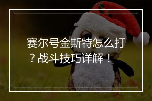 赛尔号金斯特怎么打？战斗技巧详解！
