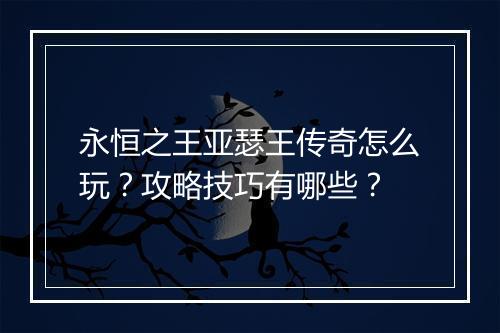永恒之王亚瑟王传奇怎么玩？攻略技巧有哪些？