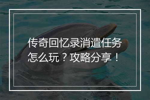 传奇回忆录消遣任务怎么玩？攻略分享！