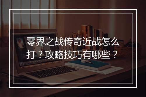 零界之战传奇近战怎么打？攻略技巧有哪些？