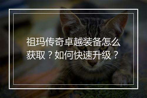 祖玛传奇卓越装备怎么获取？如何快速升级？