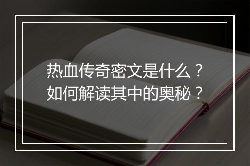 热血传奇密文是什么？如何解读其中的奥秘？
