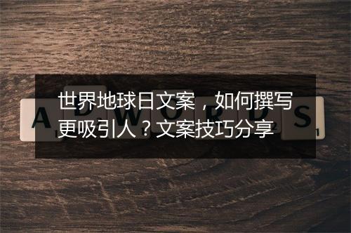 世界地球日文案，如何撰写更吸引人？文案技巧分享