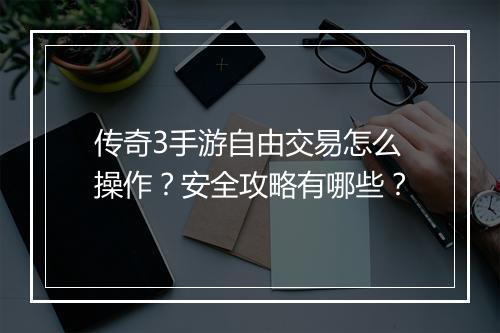 传奇3手游自由交易怎么操作？安全攻略有哪些？