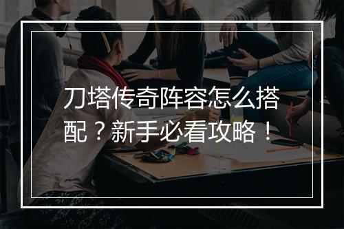 刀塔传奇阵容怎么搭配？新手必看攻略！