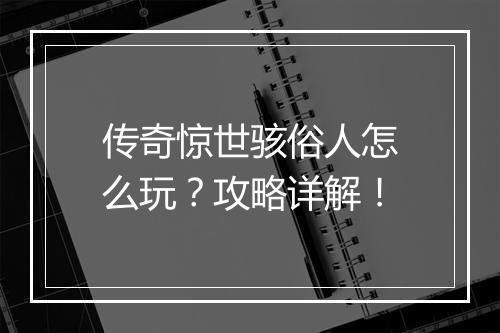 传奇惊世骇俗人怎么玩？攻略详解！
