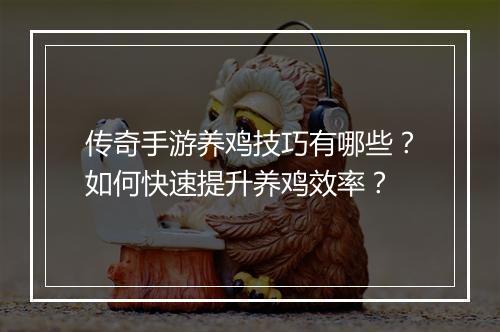 传奇手游养鸡技巧有哪些？如何快速提升养鸡效率？