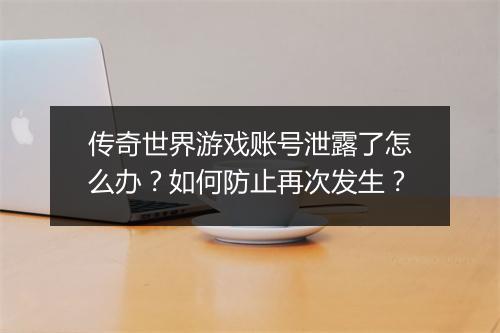 传奇世界游戏账号泄露了怎么办？如何防止再次发生？