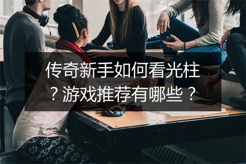 传奇新手如何看光柱？游戏推荐有哪些？