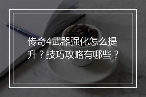 传奇4武器强化怎么提升？技巧攻略有哪些？