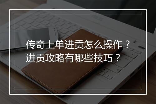 传奇上单进贡怎么操作？进贡攻略有哪些技巧？